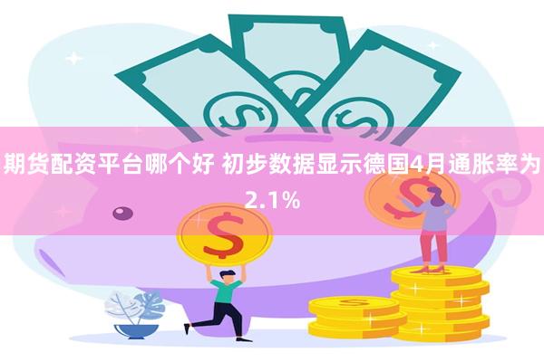 期货配资平台哪个好 初步数据显示德国4月通胀率为2.1%