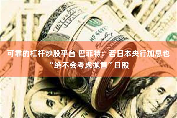 可靠的杠杆炒股平台 巴菲特：若日本央行加息也“绝不会考虑抛售”日股