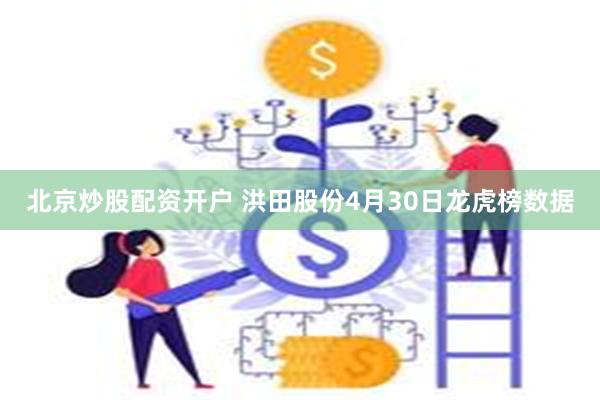 北京炒股配资开户 洪田股份4月30日龙虎榜数据