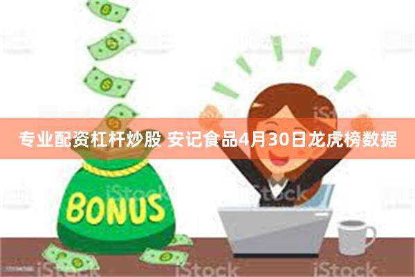 专业配资杠杆炒股 安记食品4月30日龙虎榜数据