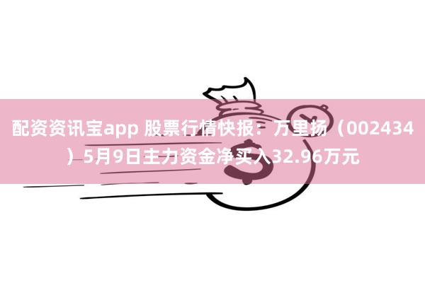 配资资讯宝app 股票行情快报：万里扬（002434）5月9日主力资金净买入32.96万元