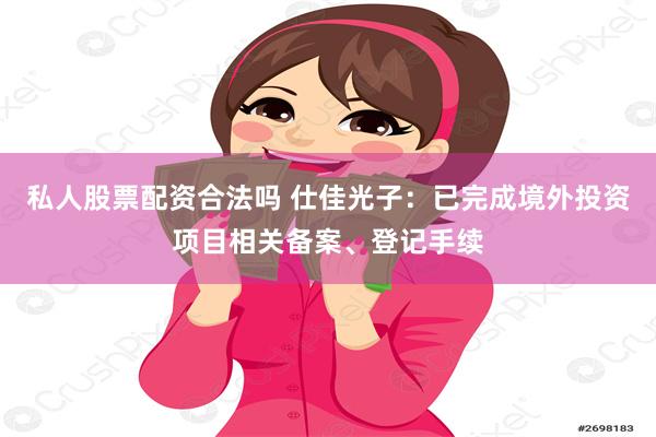 私人股票配资合法吗 仕佳光子：已完成境外投资项目相关备案、登记手续
