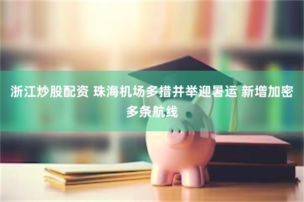 浙江炒股配资 珠海机场多措并举迎暑运 新增加密多条航线