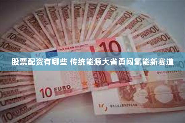 股票配资有哪些 传统能源大省勇闯氢能新赛道