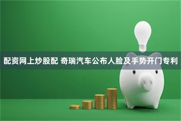 配资网上炒股配 奇瑞汽车公布人脸及手势开门专利