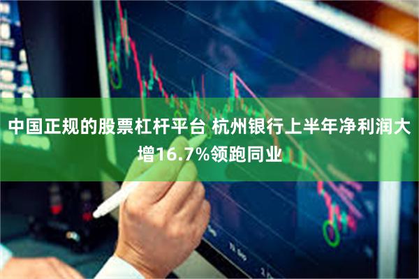 中国正规的股票杠杆平台 杭州银行上半年净利润大增16.7%领跑同业
