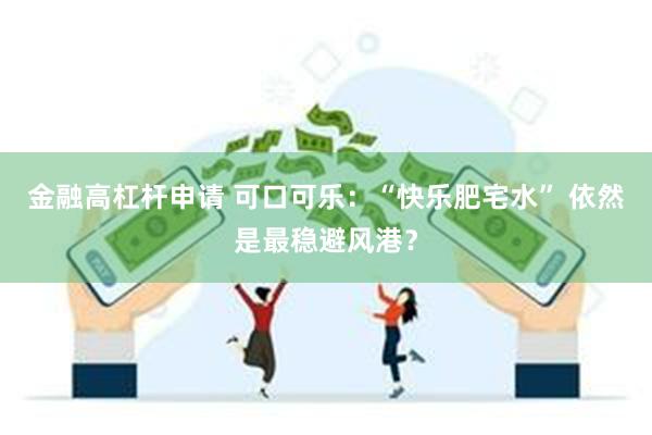 金融高杠杆申请 可口可乐：“快乐肥宅水” 依然是最稳避风港？