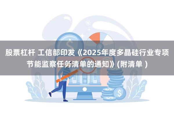股票杠杆 工信部印发《2025年度多晶硅行业专项节能监察任务清单的通知》(附清单 )