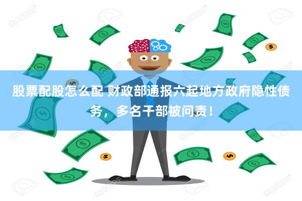股票配股怎么配 财政部通报六起地方政府隐性债务，多名干部被问责！