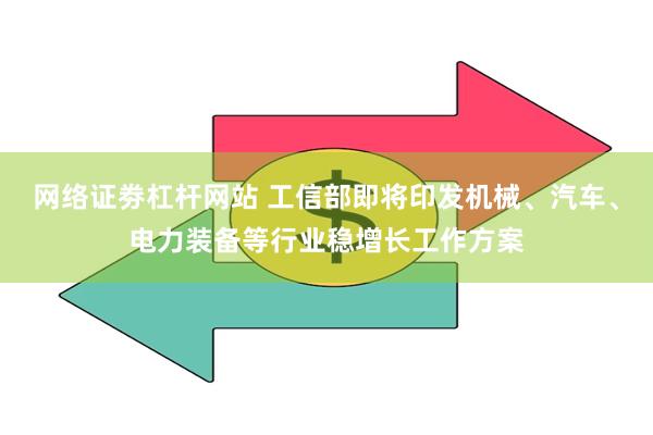 网络证劵杠杆网站 工信部即将印发机械、汽车、电力装备等行业稳增长工作方案