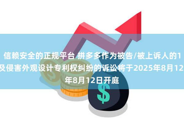 信赖安全的正规平台 拼多多作为被告/被上诉人的18起涉及侵害外观设计专利权纠纷的诉讼将于2025年8月12日开庭