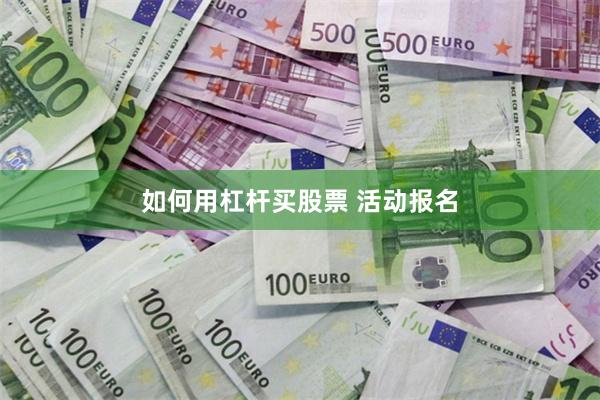 如何用杠杆买股票 活动报名