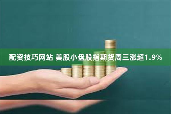 配资技巧网站 美股小盘股指期货周三涨超1.9%