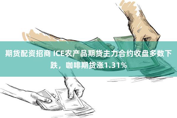 期货配资招商 ICE农产品期货主力合约收盘多数下跌，咖啡期货涨1.31%
