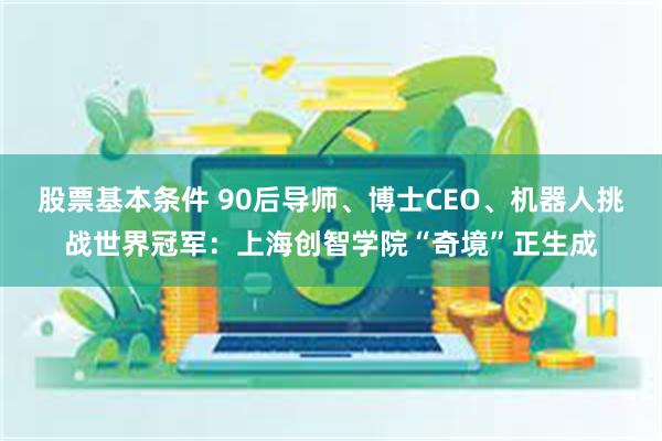 股票基本条件 90后导师、博士CEO、机器人挑战世界冠军：上海创智学院“奇境”正生成