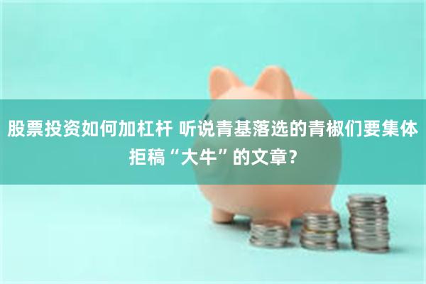 股票投资如何加杠杆 听说青基落选的青椒们要集体拒稿“大牛”的文章？