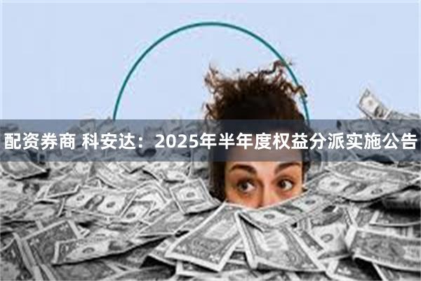 配资券商 科安达：2025年半年度权益分派实施公告